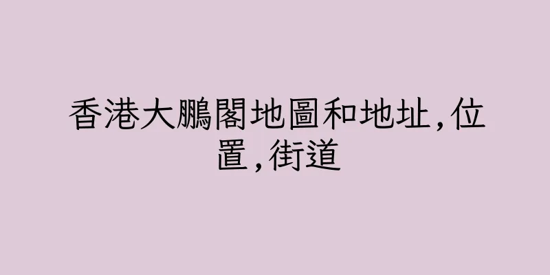 香港大鵬閣地圖和地址,位置,街道