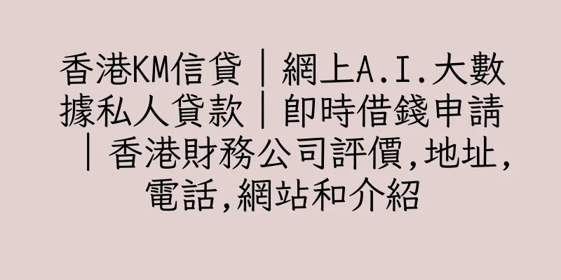 香港KM信貸｜網上A.I.大數據私人貸款｜即時借錢申請｜香港財務公司評價,地址,電話,網站和介紹