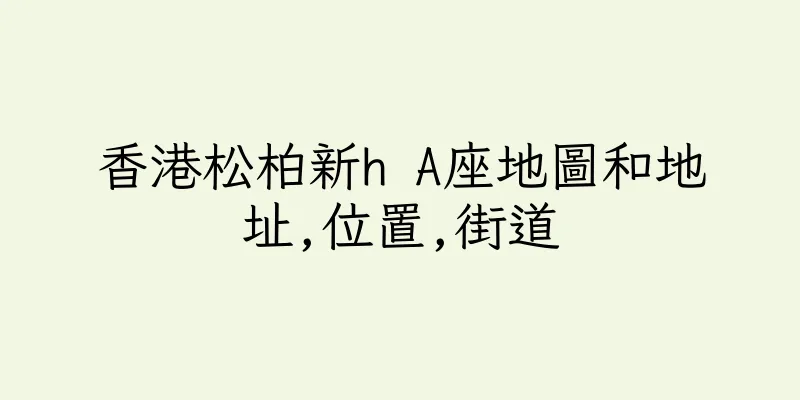 香港松柏新h A座地圖和地址,位置,街道