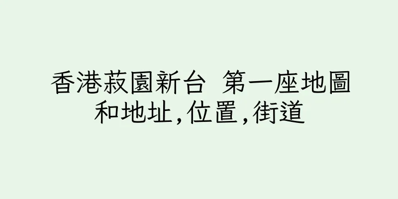 香港菽園新台 第一座地圖和地址,位置,街道