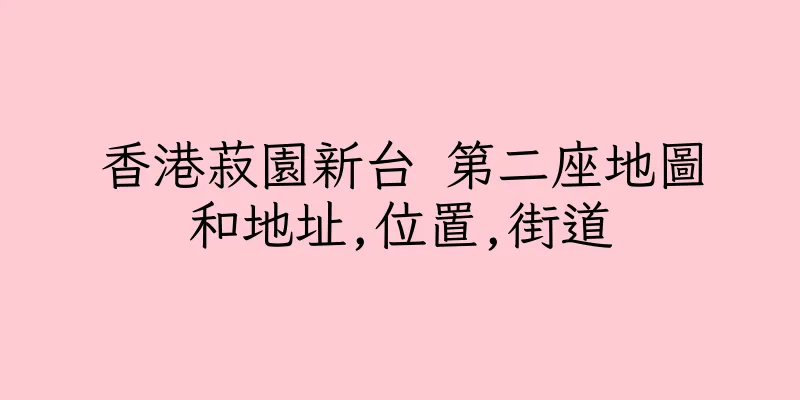香港菽園新台 第二座地圖和地址,位置,街道