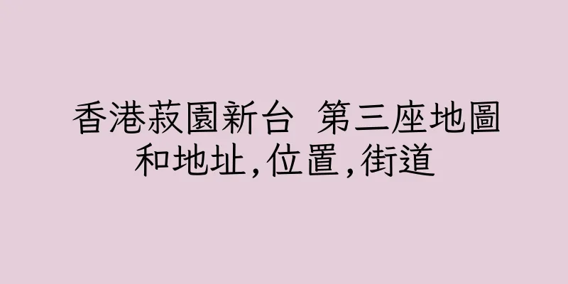 香港菽園新台 第三座地圖和地址,位置,街道