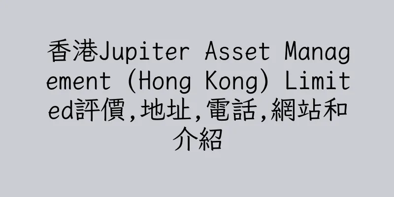 香港Jupiter Asset Management (Hong Kong) Limited評價,地址,電話,網站和介紹