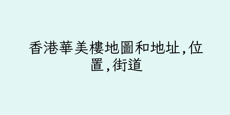 香港華美樓地圖和地址,位置,街道