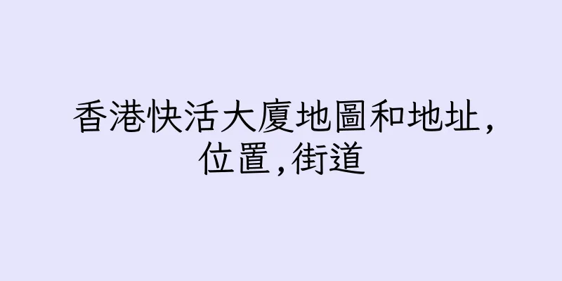 香港快活大廈地圖和地址,位置,街道
