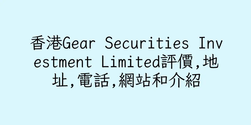 香港Gear Securities Investment Limited評價,地址,電話,網站和介紹