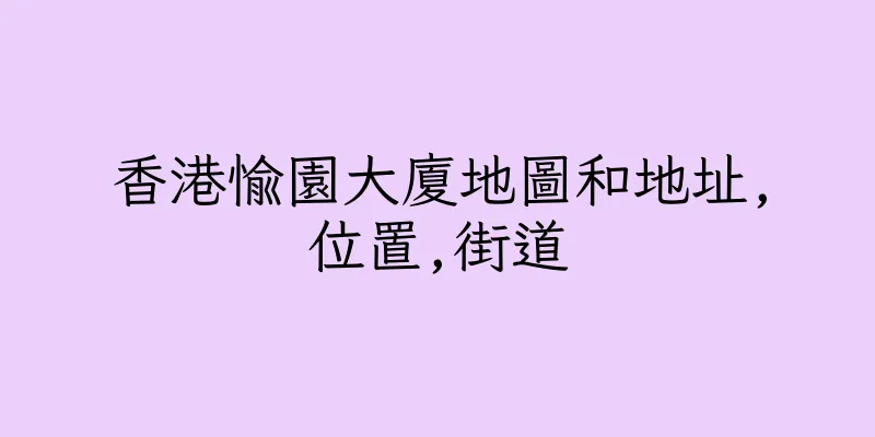 香港愉園大廈地圖和地址,位置,街道