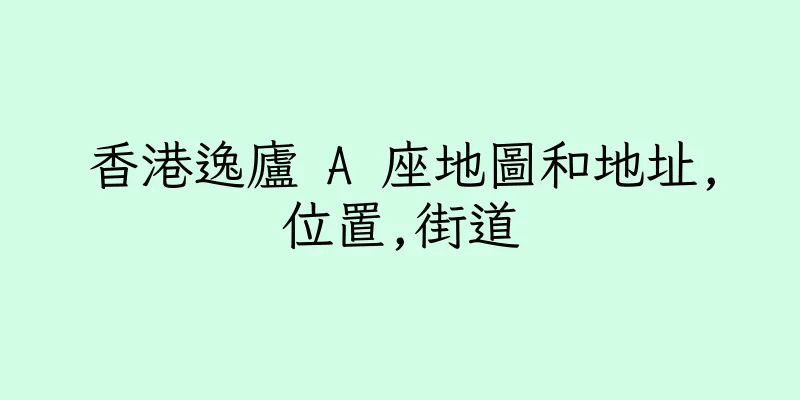 香港逸廬 A 座地圖和地址,位置,街道