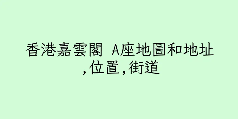 香港嘉雲閣 A座地圖和地址,位置,街道