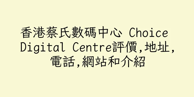 香港蔡氏數碼中心 Choice Digital Centre評價,地址,電話,網站和介紹
