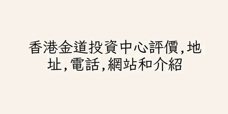 香港金道投資中心評價,地址,電話,網站和介紹