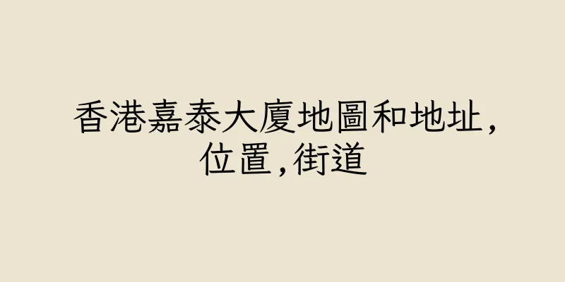 香港嘉泰大廈地圖和地址,位置,街道