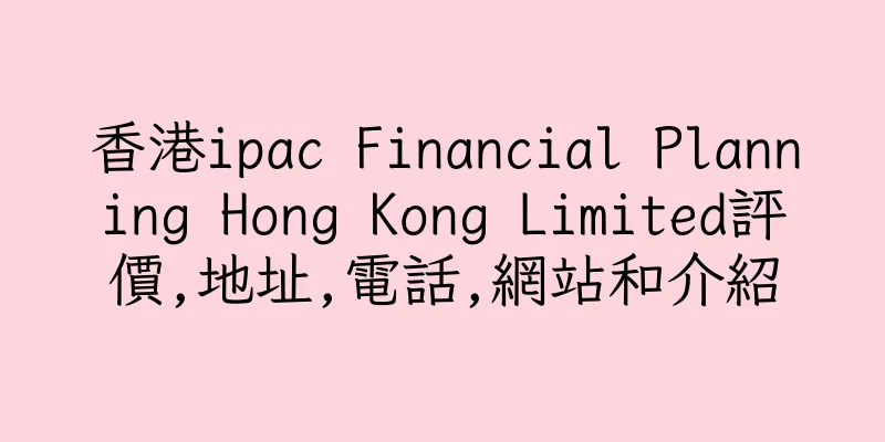 香港ipac Financial Planning Hong Kong Limited評價,地址,電話,網站和介紹