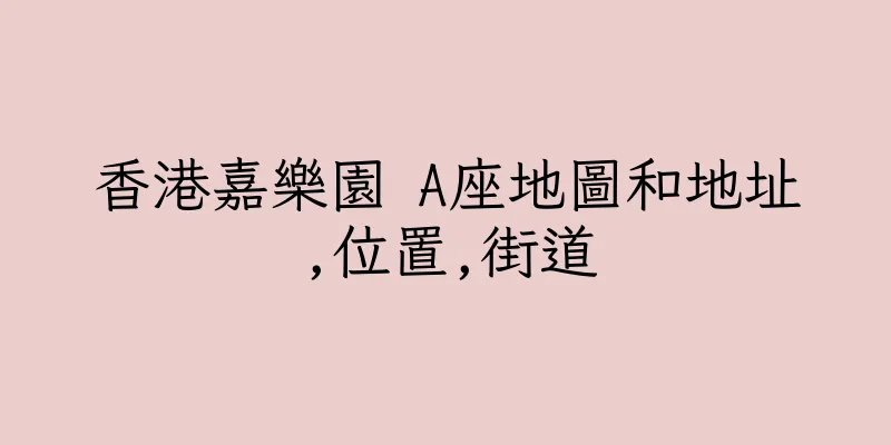 香港嘉樂園 A座地圖和地址,位置,街道