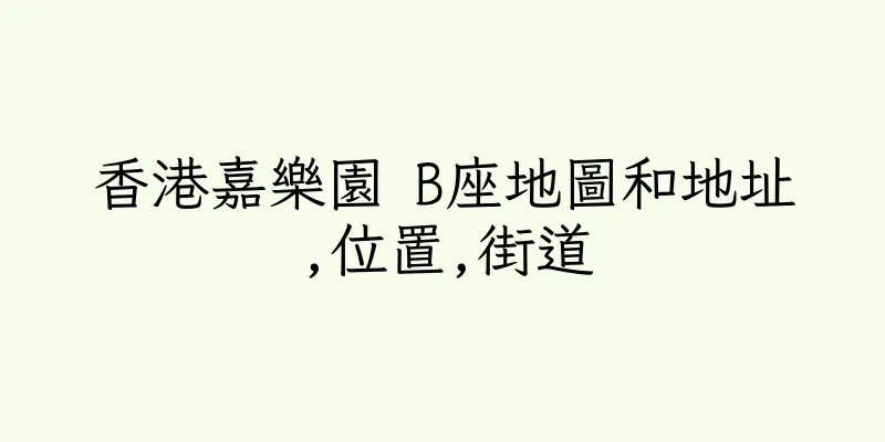 香港嘉樂園 B座地圖和地址,位置,街道
