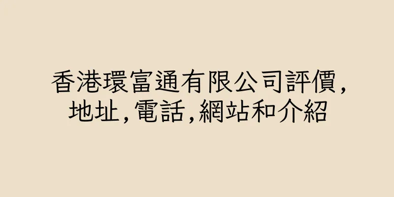 香港環富通有限公司評價,地址,電話,網站和介紹