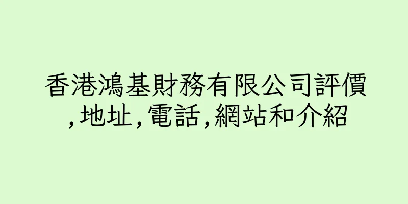 香港鴻基財務有限公司評價,地址,電話,網站和介紹