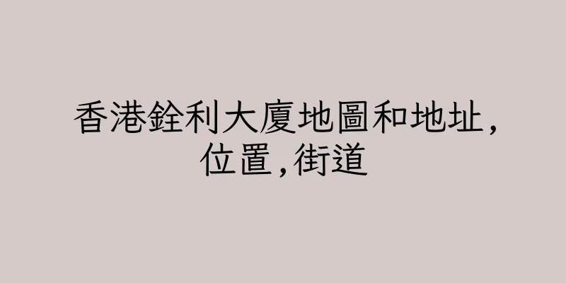 香港銓利大廈地圖和地址,位置,街道