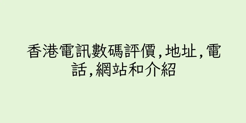 香港電訊數碼評價,地址,電話,網站和介紹