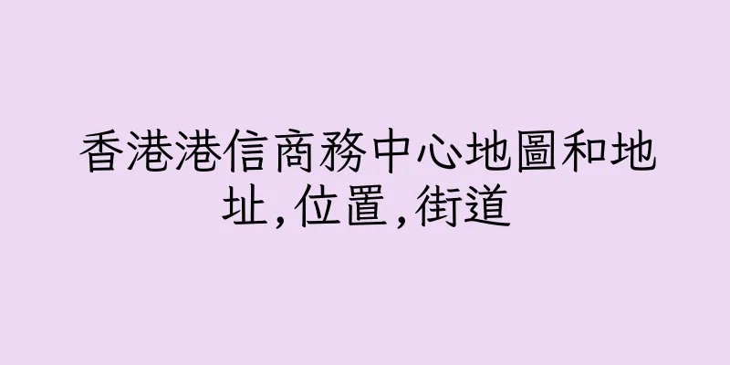 香港港信商務中心地圖和地址,位置,街道