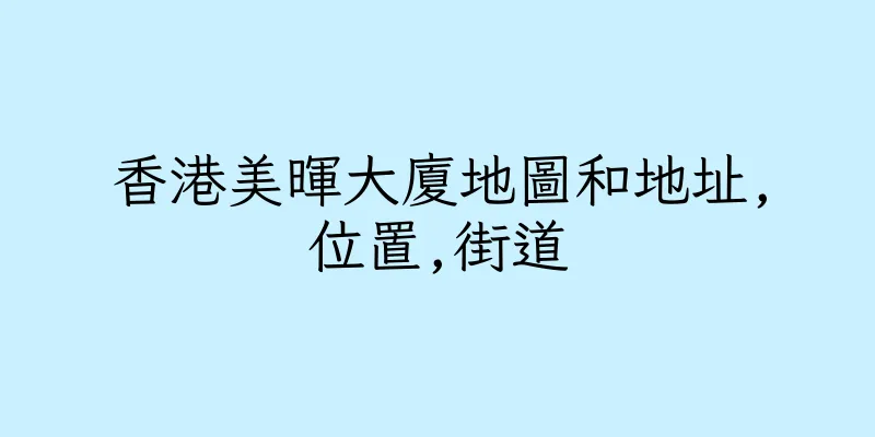 香港美暉大廈地圖和地址,位置,街道