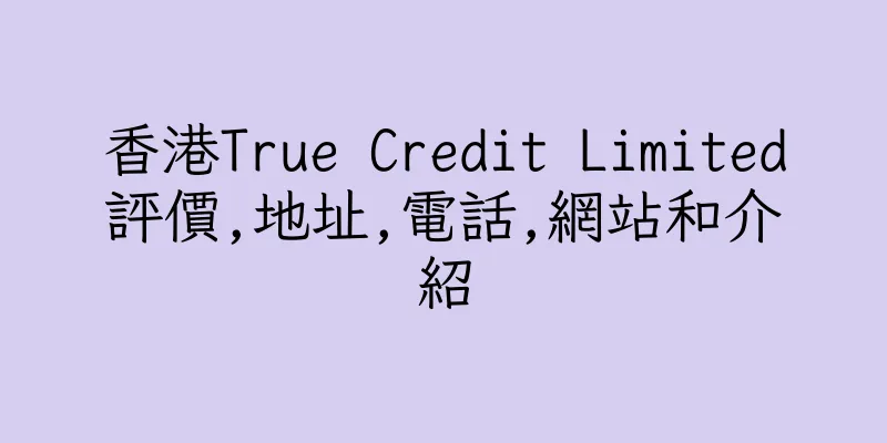 香港True Credit Limited評價,地址,電話,網站和介紹