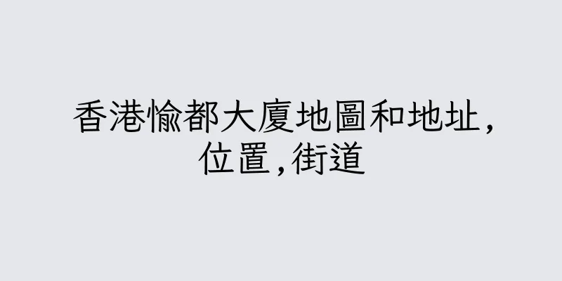 香港愉都大廈地圖和地址,位置,街道