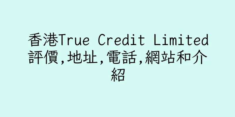 香港True Credit Limited評價,地址,電話,網站和介紹
