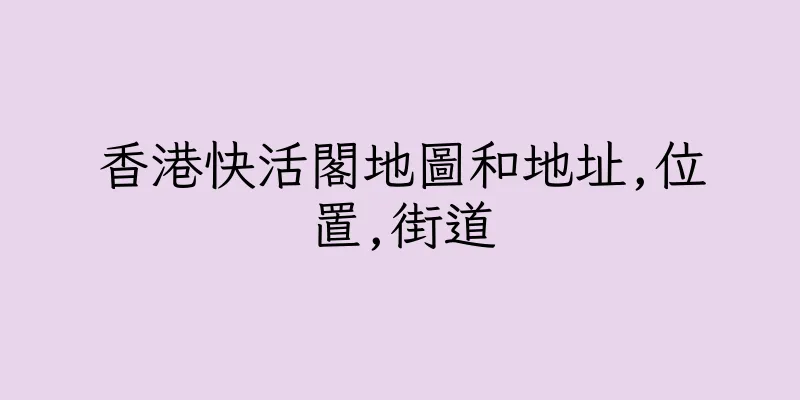 香港快活閣地圖和地址,位置,街道