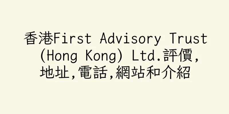 香港First Advisory Trust (Hong Kong) Ltd.評價,地址,電話,網站和介紹