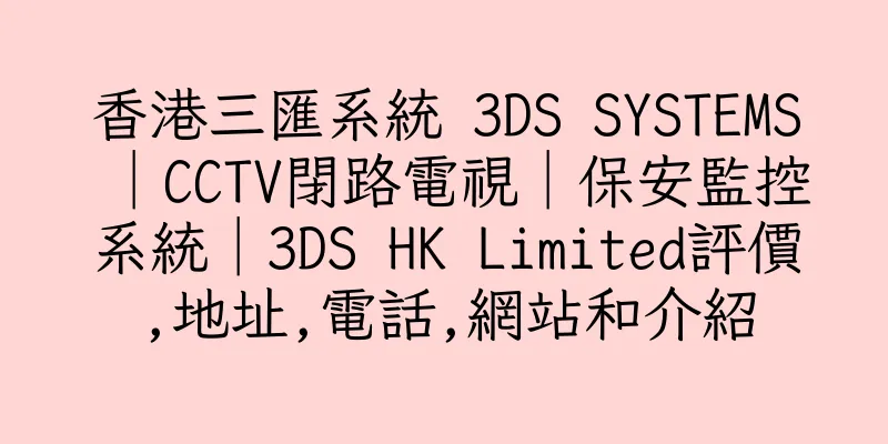 香港三匯系統 3DS SYSTEMS│CCTV閉路電視│保安監控系統│3DS HK Limited評價,地址,電話,網站和介紹