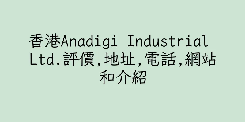 香港Anadigi Industrial Ltd.評價,地址,電話,網站和介紹
