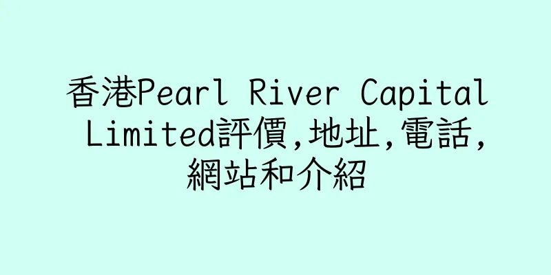 香港Pearl River Capital Limited評價,地址,電話,網站和介紹