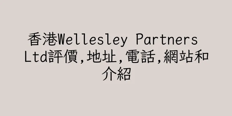 香港Wellesley Partners Ltd評價,地址,電話,網站和介紹