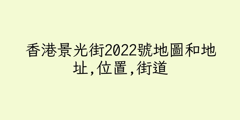 香港景光街2022號地圖和地址,位置,街道