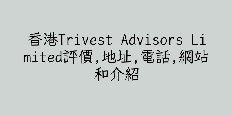 香港Trivest Advisors Limited評價,地址,電話,網站和介紹