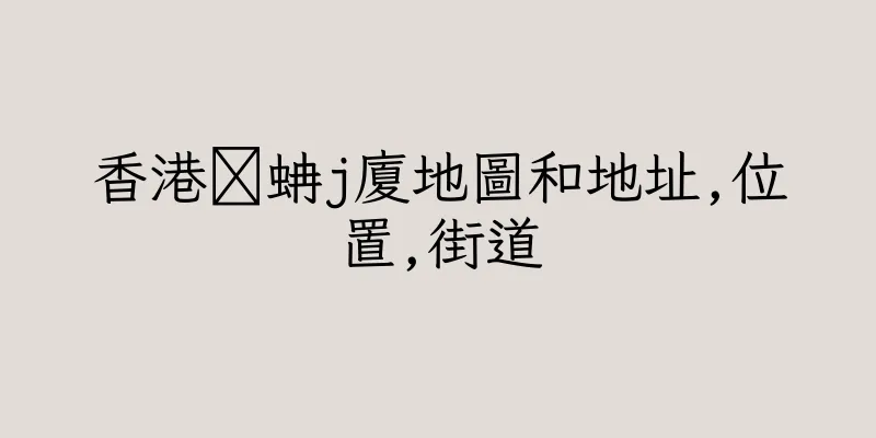 香港睌蚺j廈地圖和地址,位置,街道