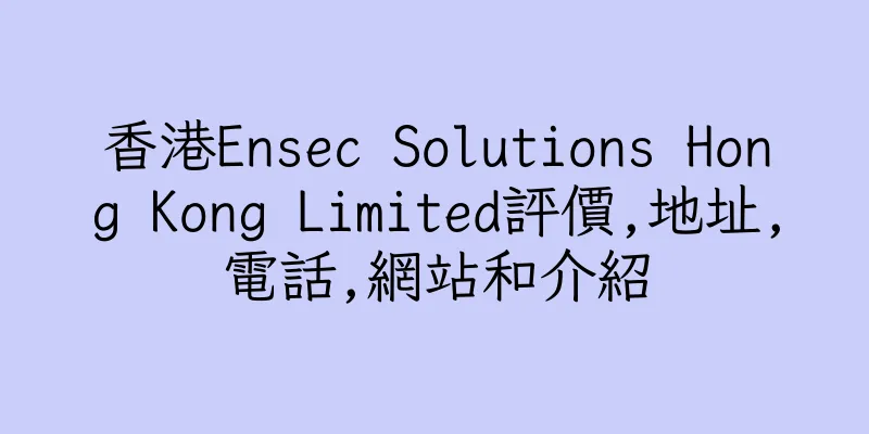 香港Ensec Solutions Hong Kong Limited評價,地址,電話,網站和介紹