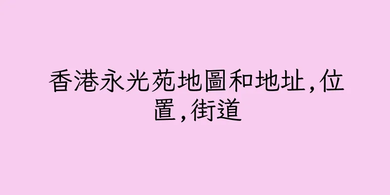 香港永光苑地圖和地址,位置,街道