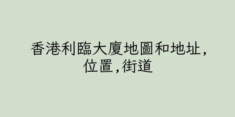 香港利臨大廈地圖和地址,位置,街道