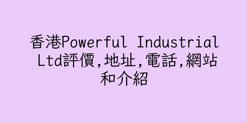 香港Powerful Industrial Ltd評價,地址,電話,網站和介紹