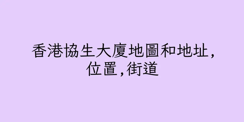 香港協生大廈地圖和地址,位置,街道