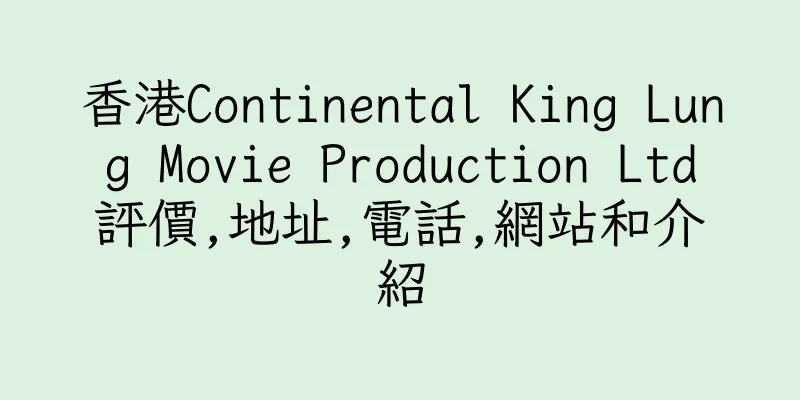 香港Continental King Lung Movie Production Ltd評價,地址,電話,網站和介紹