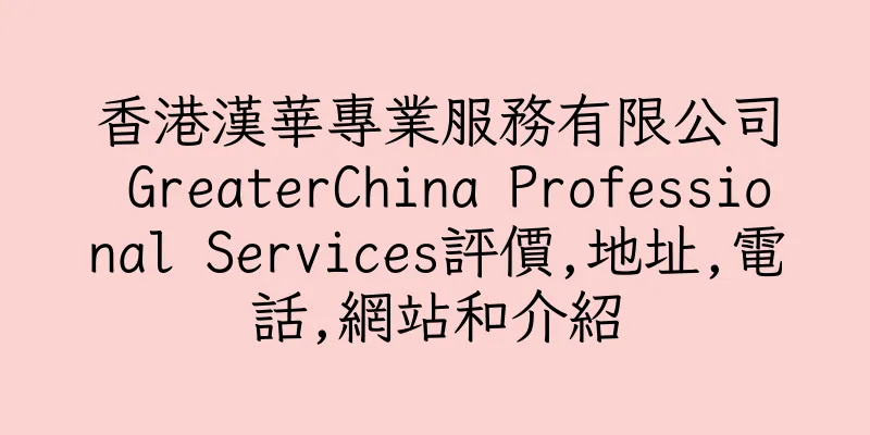 香港漢華專業服務有限公司 GreaterChina Professional Services評價,地址,電話,網站和介紹