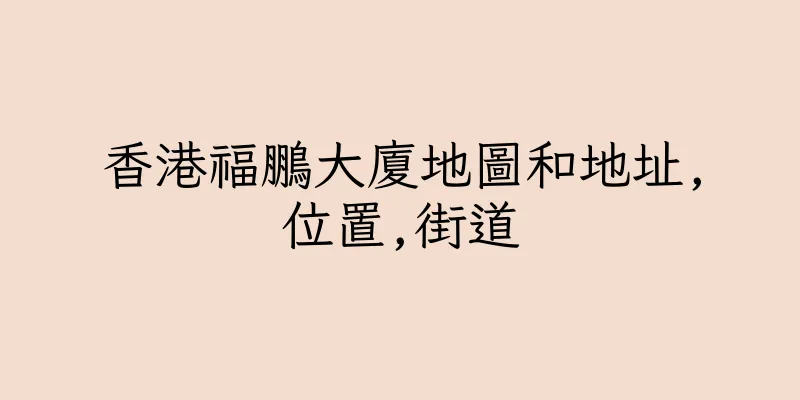 香港福鵬大廈地圖和地址,位置,街道