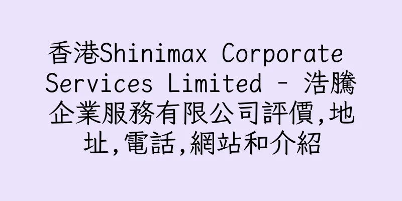 香港Shinimax Corporate Services Limited - 浩騰企業服務有限公司評價,地址,電話,網站和介紹