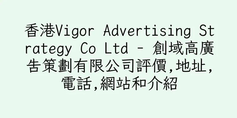 香港Vigor Advertising Strategy Co Ltd - 創域高廣告策劃有限公司評價,地址,電話,網站和介紹