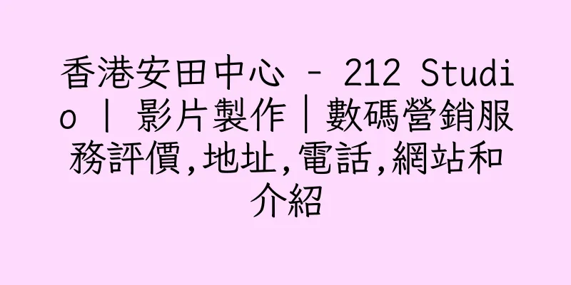 香港安田中心 - 212 Studio | 影片製作｜數碼營銷服務評價,地址,電話,網站和介紹