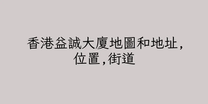 香港益誠大廈地圖和地址,位置,街道