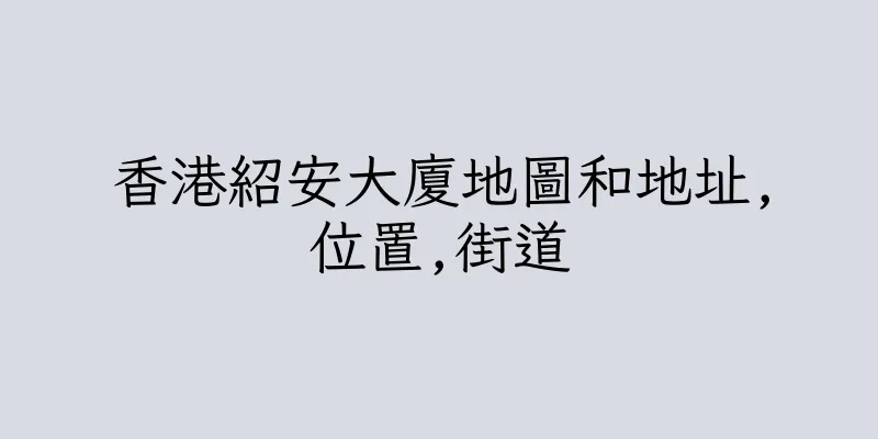 香港紹安大廈地圖和地址,位置,街道